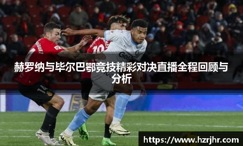 赫罗纳与毕尔巴鄂竞技精彩对决直播全程回顾与分析