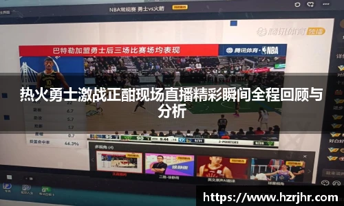 热火勇士激战正酣现场直播精彩瞬间全程回顾与分析