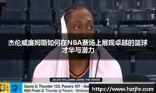 杰伦威廉姆斯如何在NBA赛场上展现卓越的篮球才华与潜力