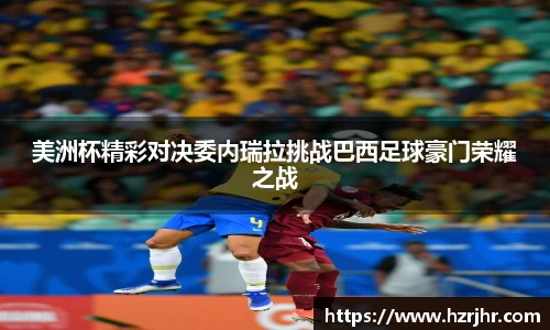 美洲杯精彩对决委内瑞拉挑战巴西足球豪门荣耀之战