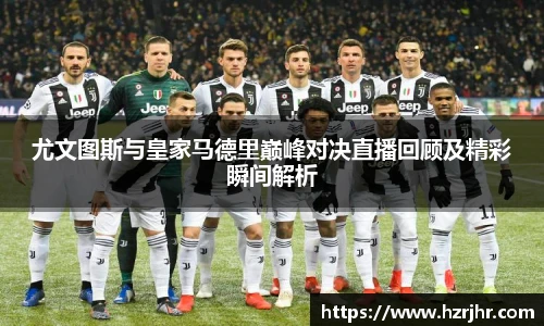 尤文图斯与皇家马德里巅峰对决直播回顾及精彩瞬间解析