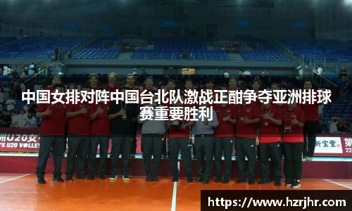 中国女排对阵中国台北队激战正酣争夺亚洲排球赛重要胜利