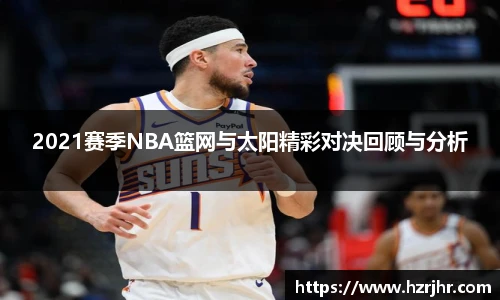 2021赛季NBA篮网与太阳精彩对决回顾与分析
