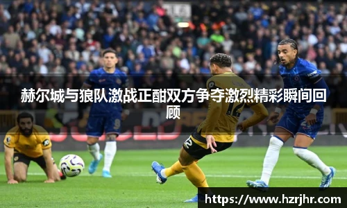 赫尔城与狼队激战正酣双方争夺激烈精彩瞬间回顾
