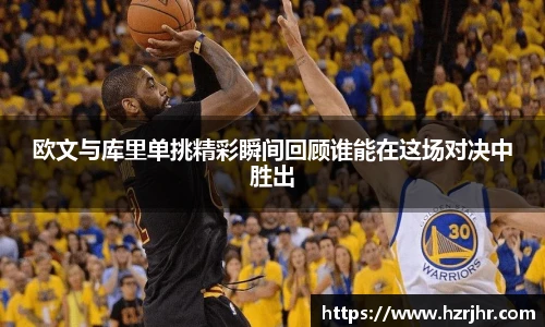 欧文与库里单挑精彩瞬间回顾谁能在这场对决中胜出