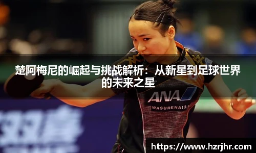 楚阿梅尼的崛起与挑战解析：从新星到足球世界的未来之星