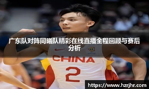 广东队对阵同曦队精彩在线直播全程回顾与赛后分析