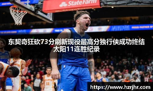 东契奇狂砍73分刷新现役最高分独行侠成功终结太阳11连胜纪录